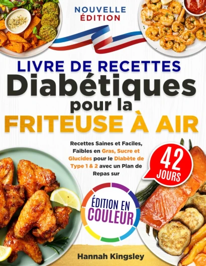 Livre de Recettes Diabétiques pour la Friteuse à Air: Recettes Saines et Faciles, Faibles en Gras, Sucre et Glucides pour le Diabète de Type 1 & 2 avec un Plan de Repas sur 42 Jours